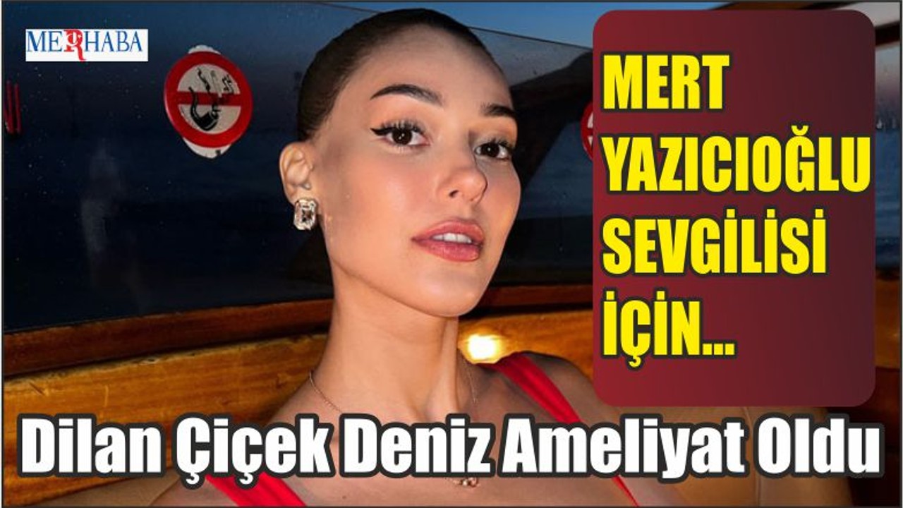 Dilan Çiçek Deniz Ameliyat Oldu