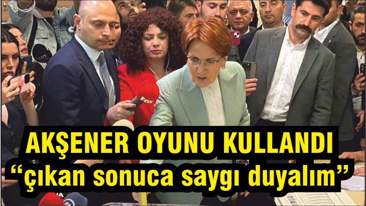 Akşener Oyunu Kullandı