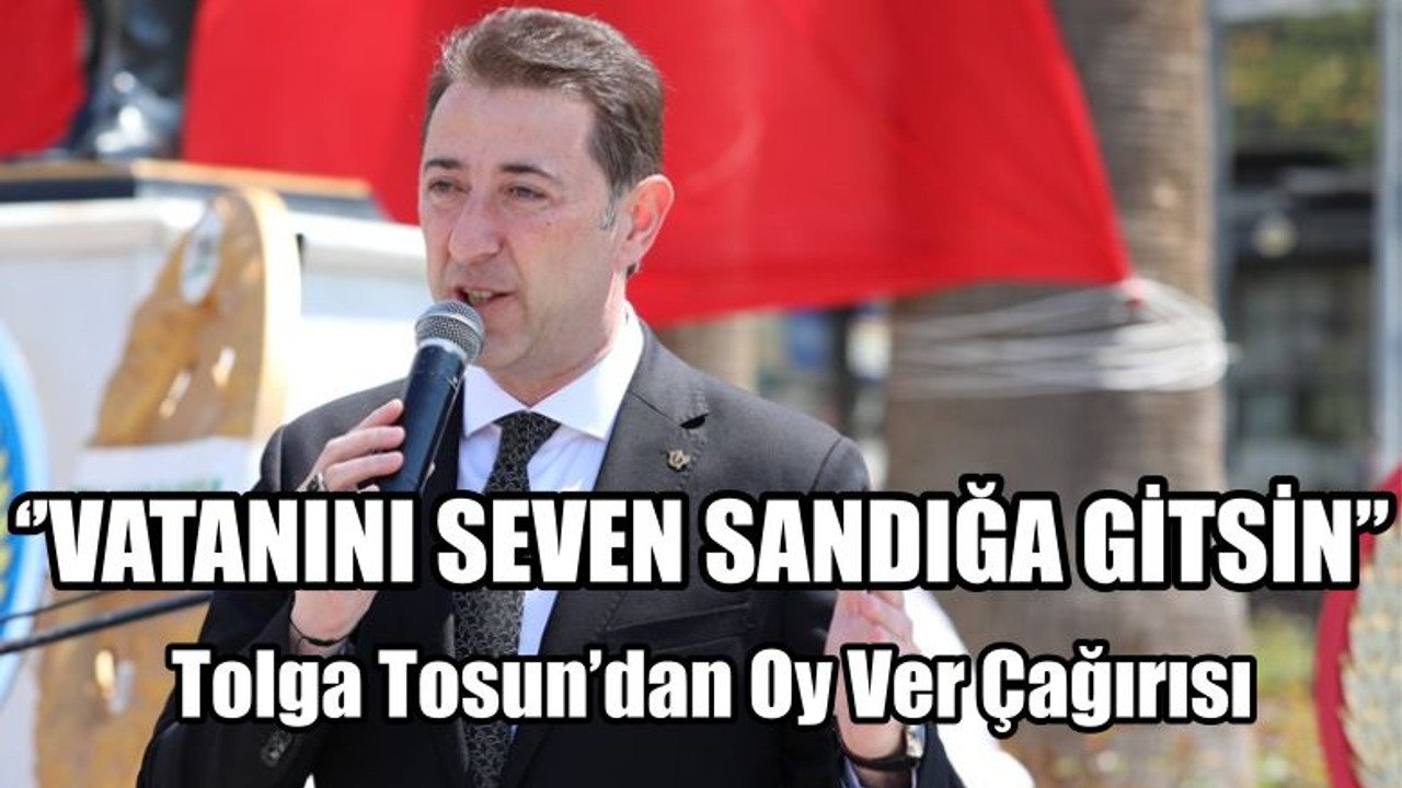 Tosun’dan Oy Ver Çağırısı