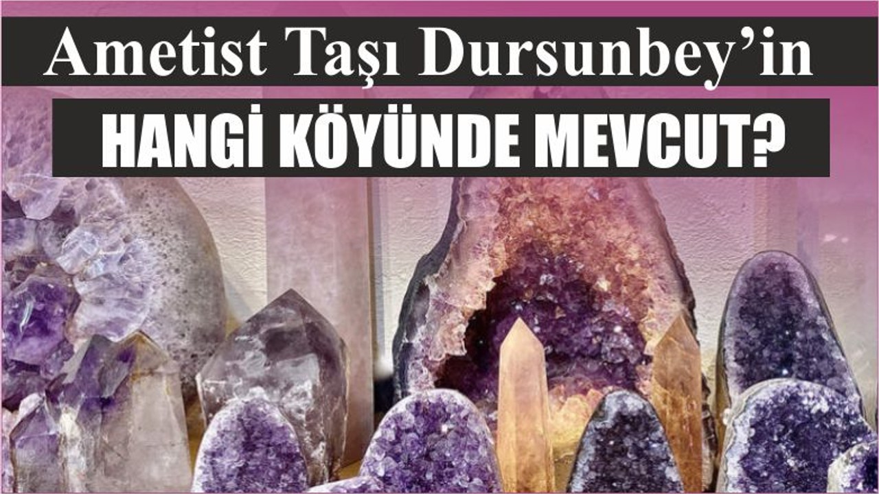 Ametist Taşı Dursunbey’in Hangi Köyünde Mevcut?