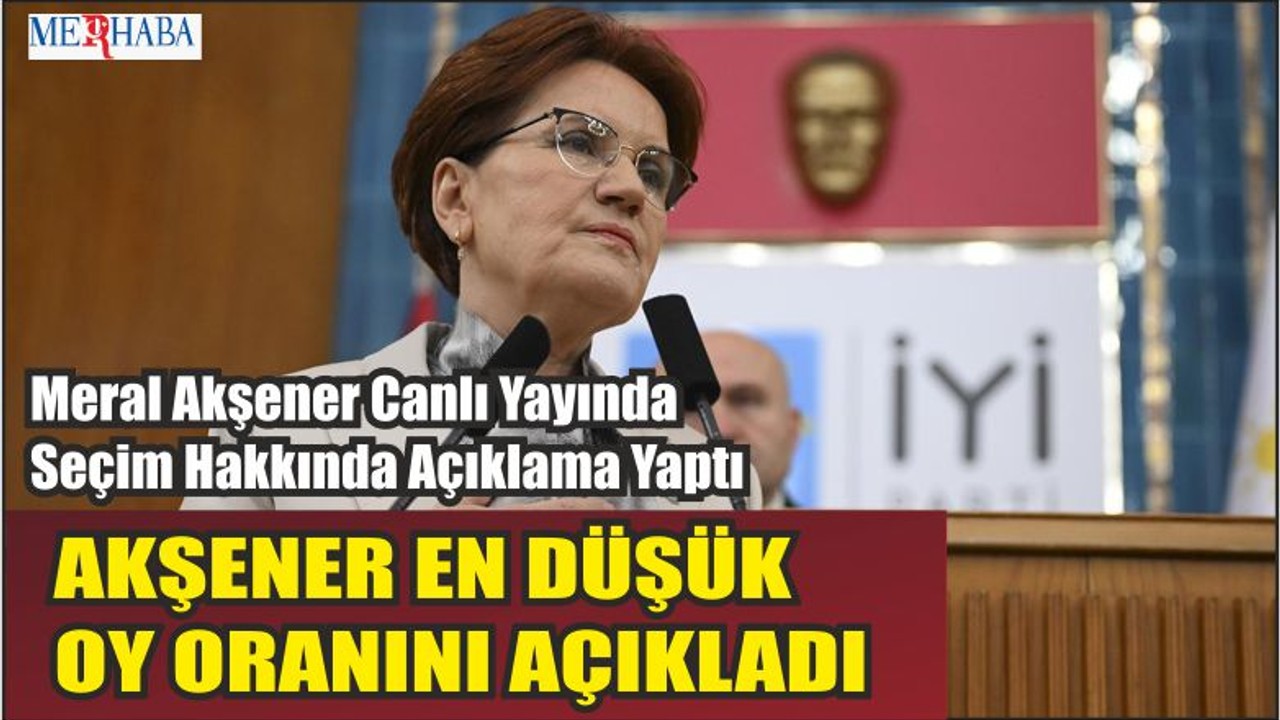 Meral Akşener En Düşük Oy Oranını Açıkladı
