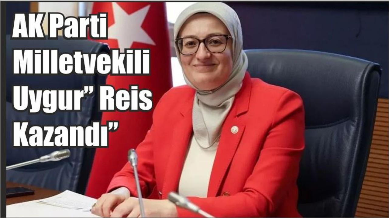 AK Parti Milletvekili Uygur’’ Reis Kazandı’’
