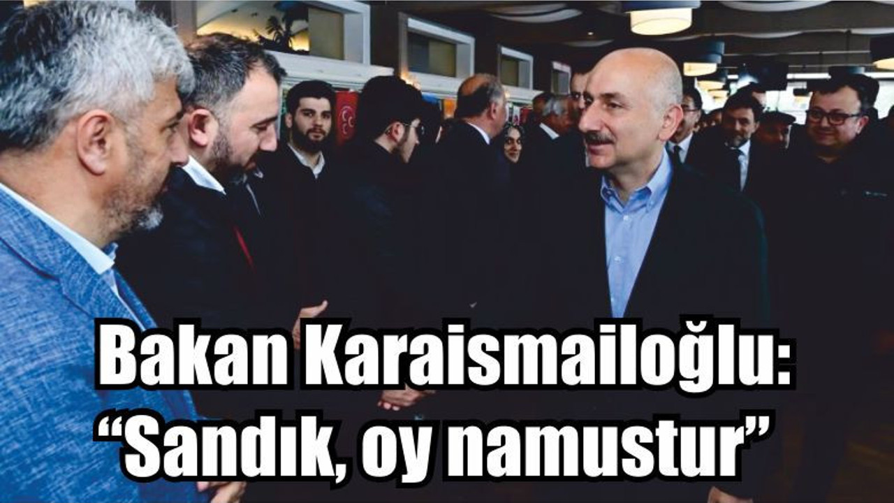 Bakan Karaismailoğlu: “Sandık, oy namustur”