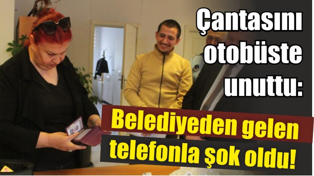 Çantasını otobüste unuttu: Belediyeden gelen telefonla şok oldu!