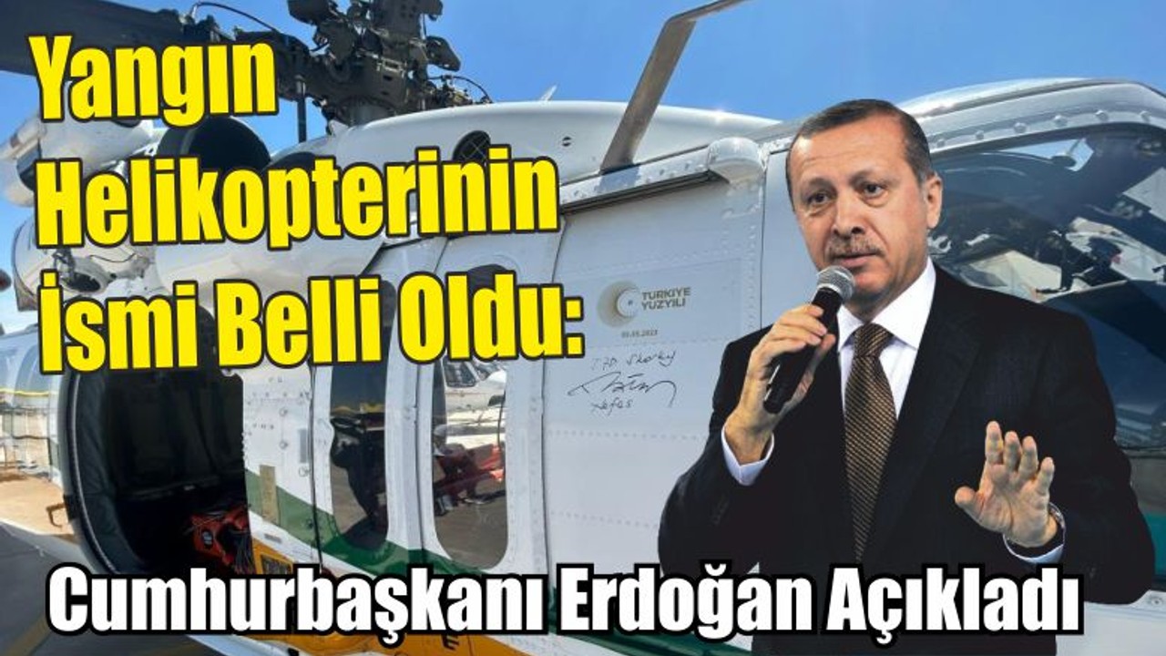 Yangın Helikopterinin İsmi Belli Oldu: Cumhurbaşkanı Erdoğan Açıkladı