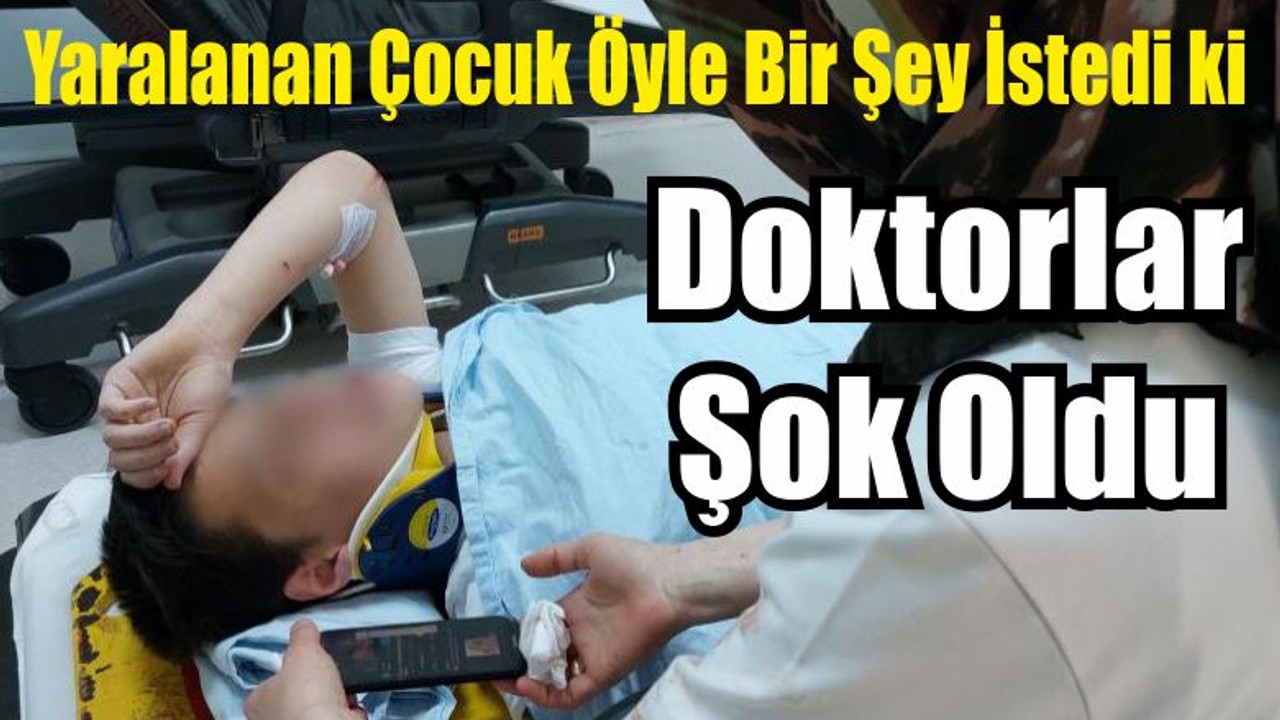 Yaralanan Çocuk Öyle Bir Şey İstedi Doktorlar Şok Oldu