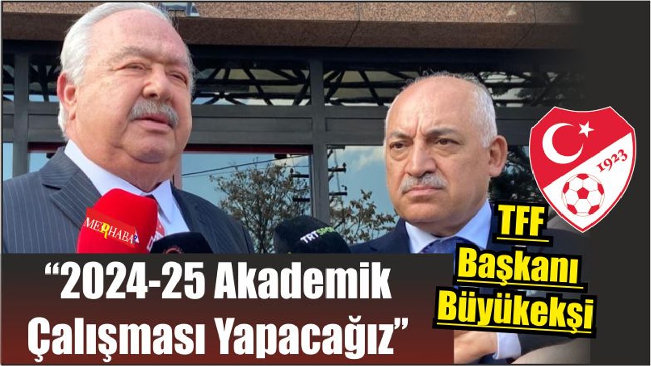 TFF Başkanı Büyükekşi: “2024-25 Akademik Çalışması Yapacağız”