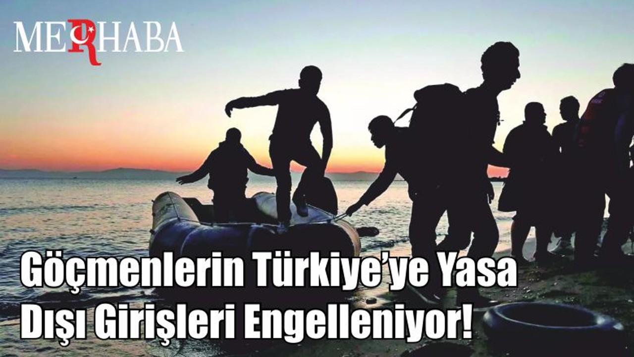 Göçmenlerin Türkiye’ye Yasa Dışı Girişleri Engelleniyor!