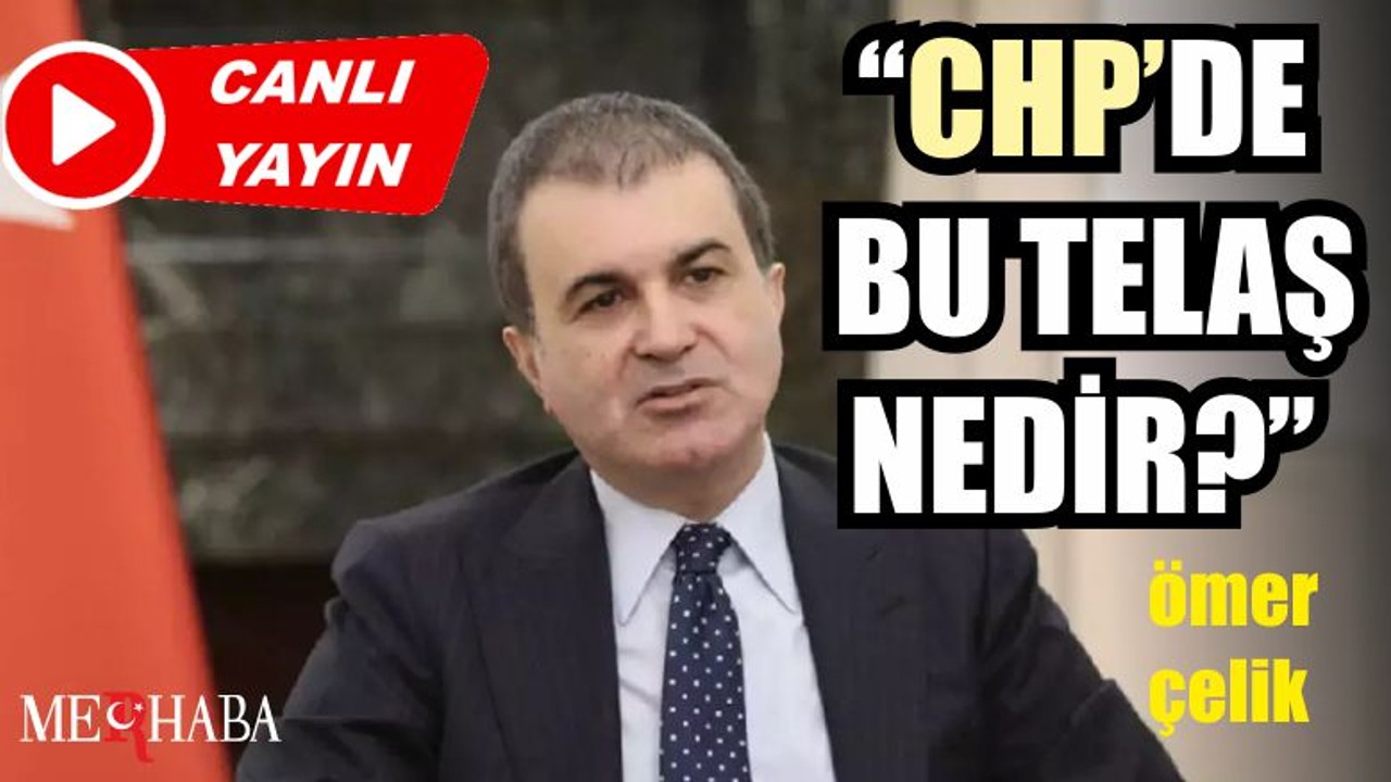 Ömer Çelik: ''CHP'nin Bu telaşı Nedir?''