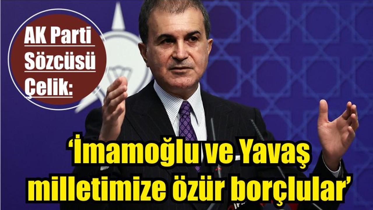 AK Parti Sözcüsü Çelik: 'İmamoğlu ve Yavaş milletimize özür borçlular'