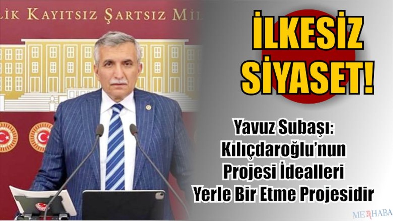 Yavuz Subaşı: Kılıçdaroğlu’nun Projesi İdealleri Yerle Bir Etme Projesidir