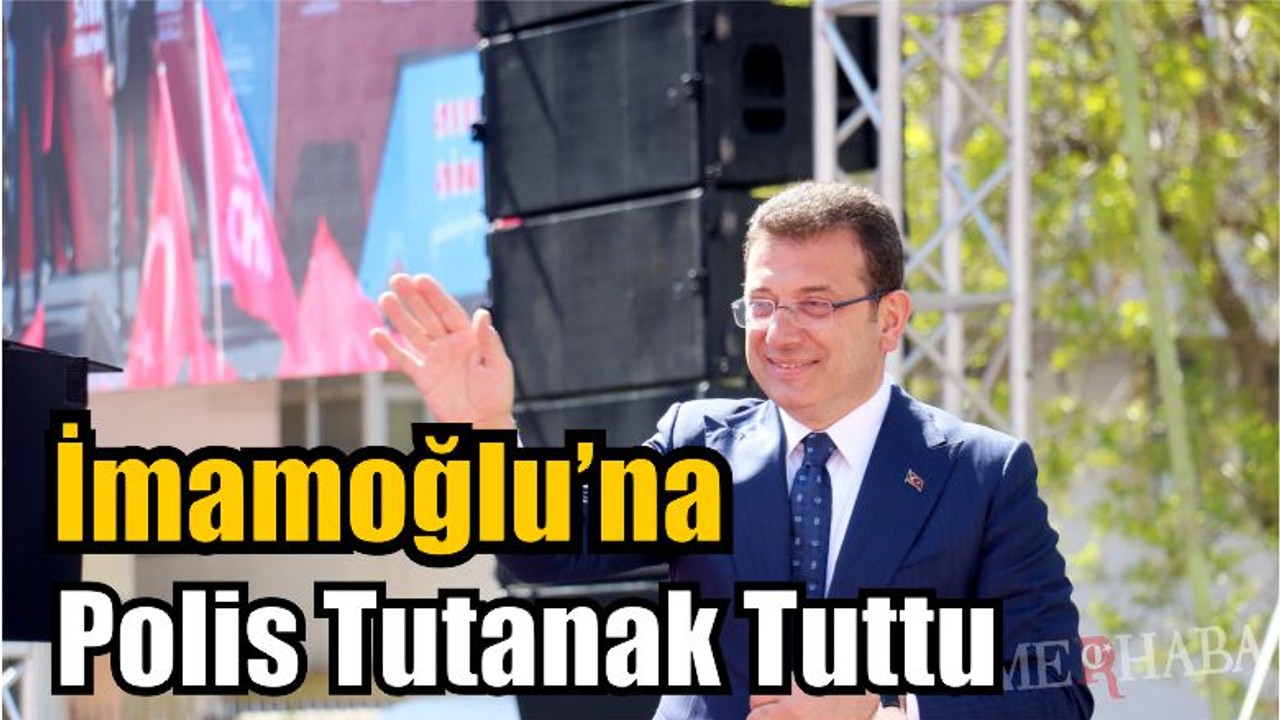 İmamoğlu’na Polis Tutanak Tuttu