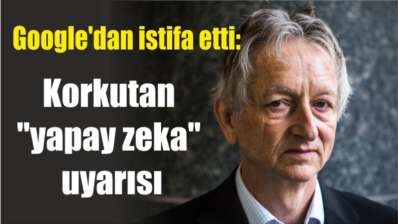 Google'dan istifa etti: Korkutan "yapay zeka" uyarısı
