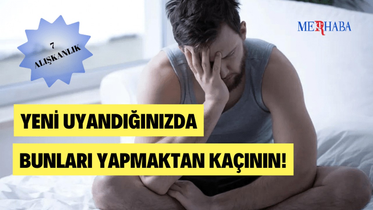 Yeni Uyandığınızda Yapmamanız Gerekenler