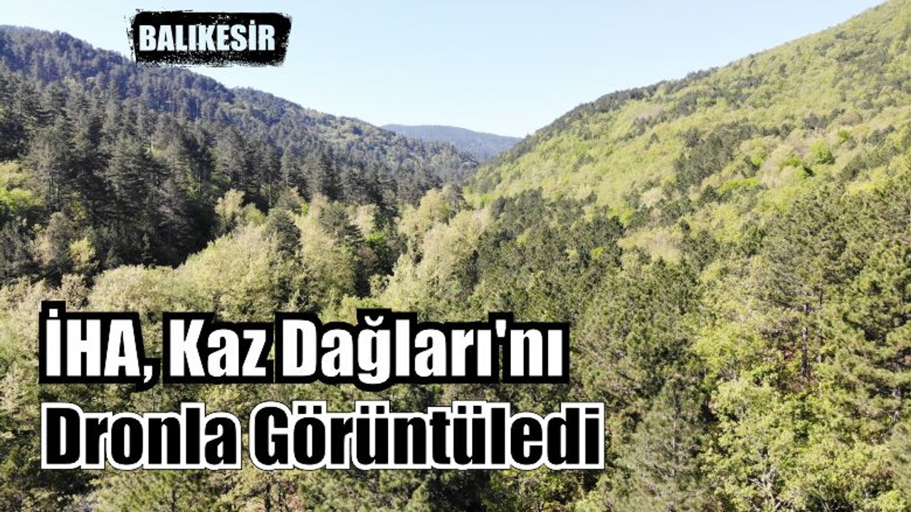 İHA Kaz Dağları'nı Dronla Görüntüledi