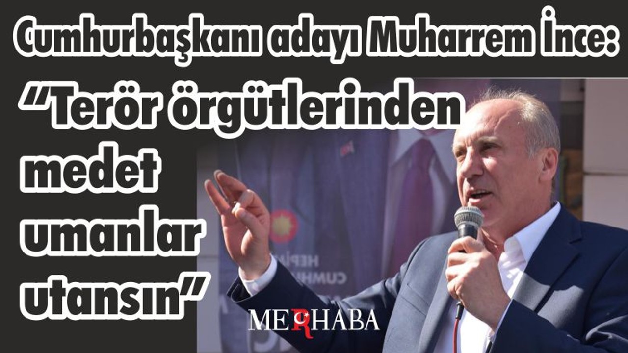 İnce "Terör örgütlerinden medet umanlar utansın"