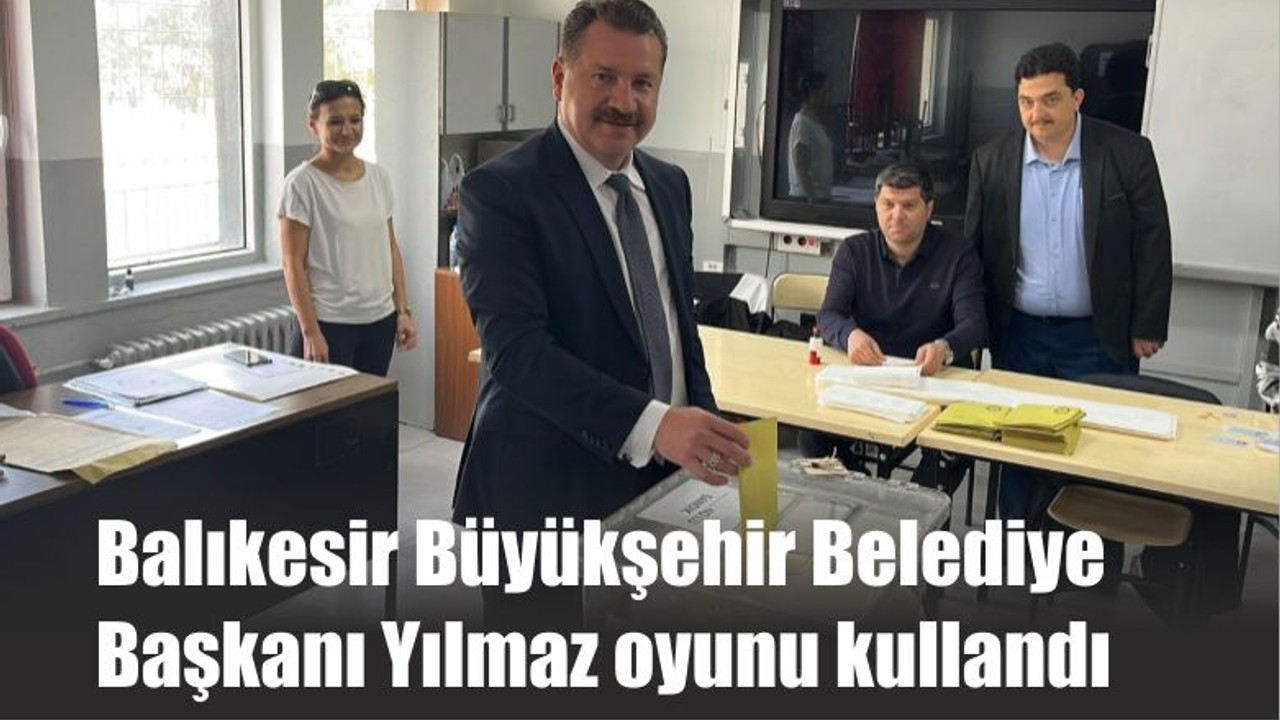Balıkesir Büyükşehir Belediye Başkanı Yılmaz oyunu kullandı