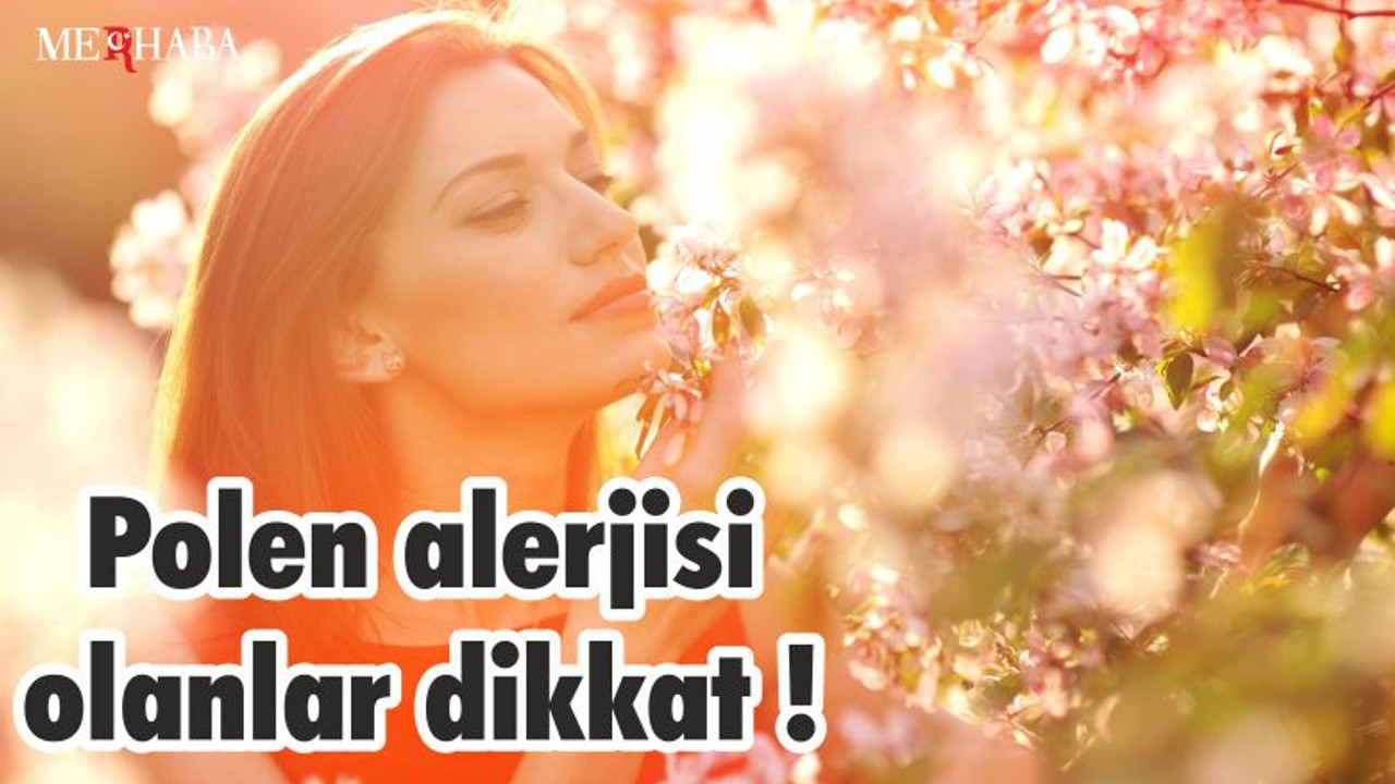 Polen alerjisi olanlar dikkat !