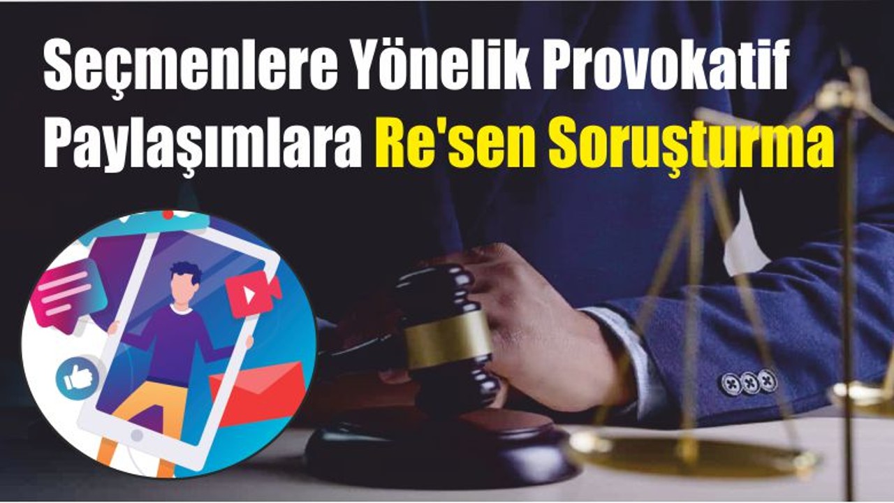 Seçmenlere Yönelik Provokatif Paylaşımlara Re'sen Soruşturma