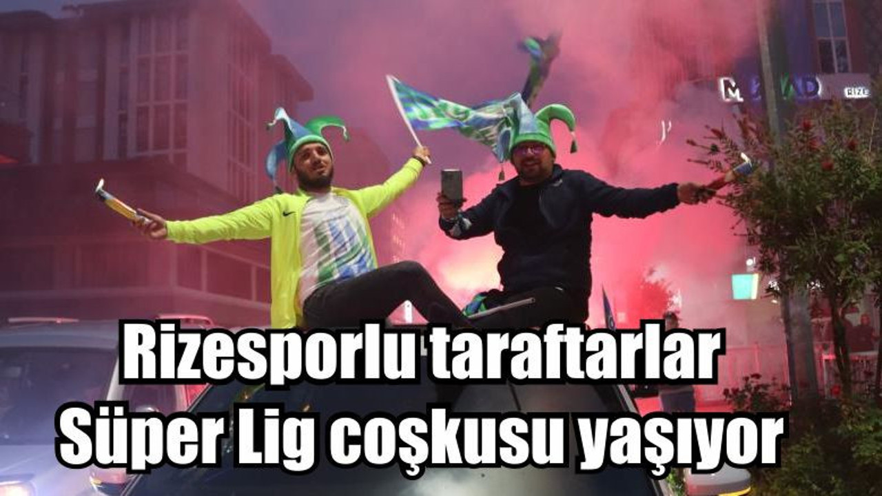 Rizesporlu taraftarlar Süper Lig coşkusu yaşıyor