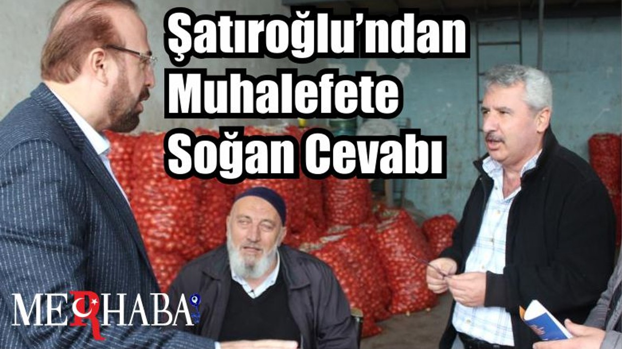 Şatıroğlu’ndan Muhalefete Soğan Cevabı