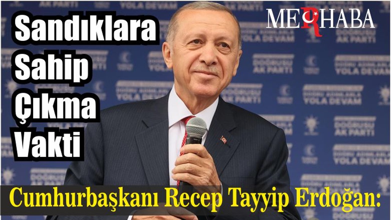 Cumhurbaşkanı Recep Tayyip Erdoğan: Sandıklara Sahip Çıkma Vakti