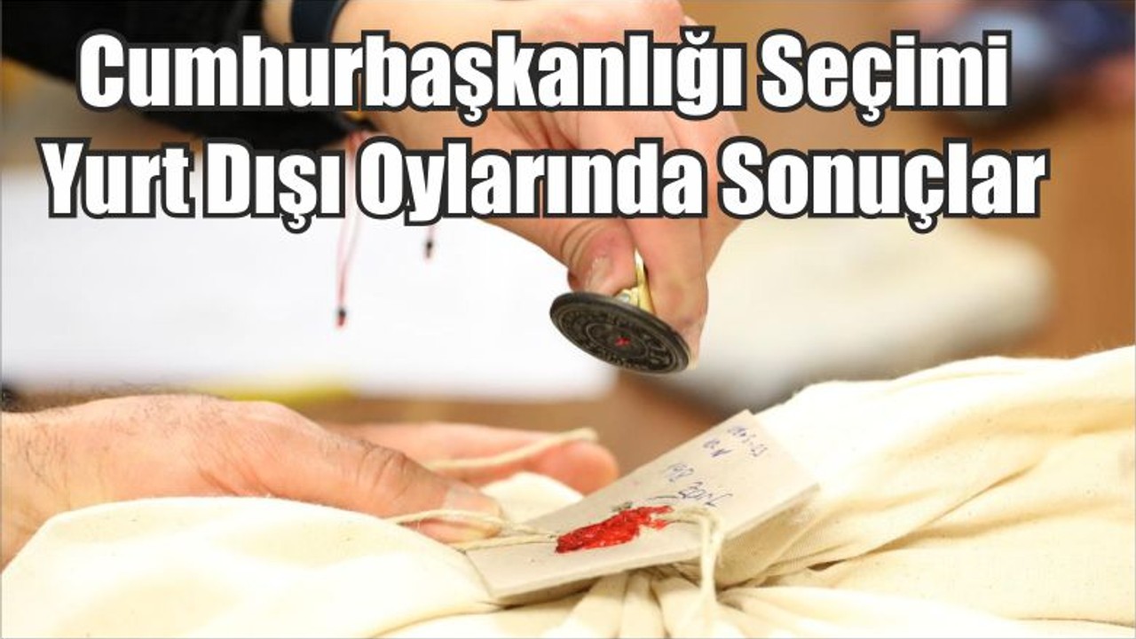 Cumhurbaşkanlığı seçimi yurt dışı oylarında sonuçlar