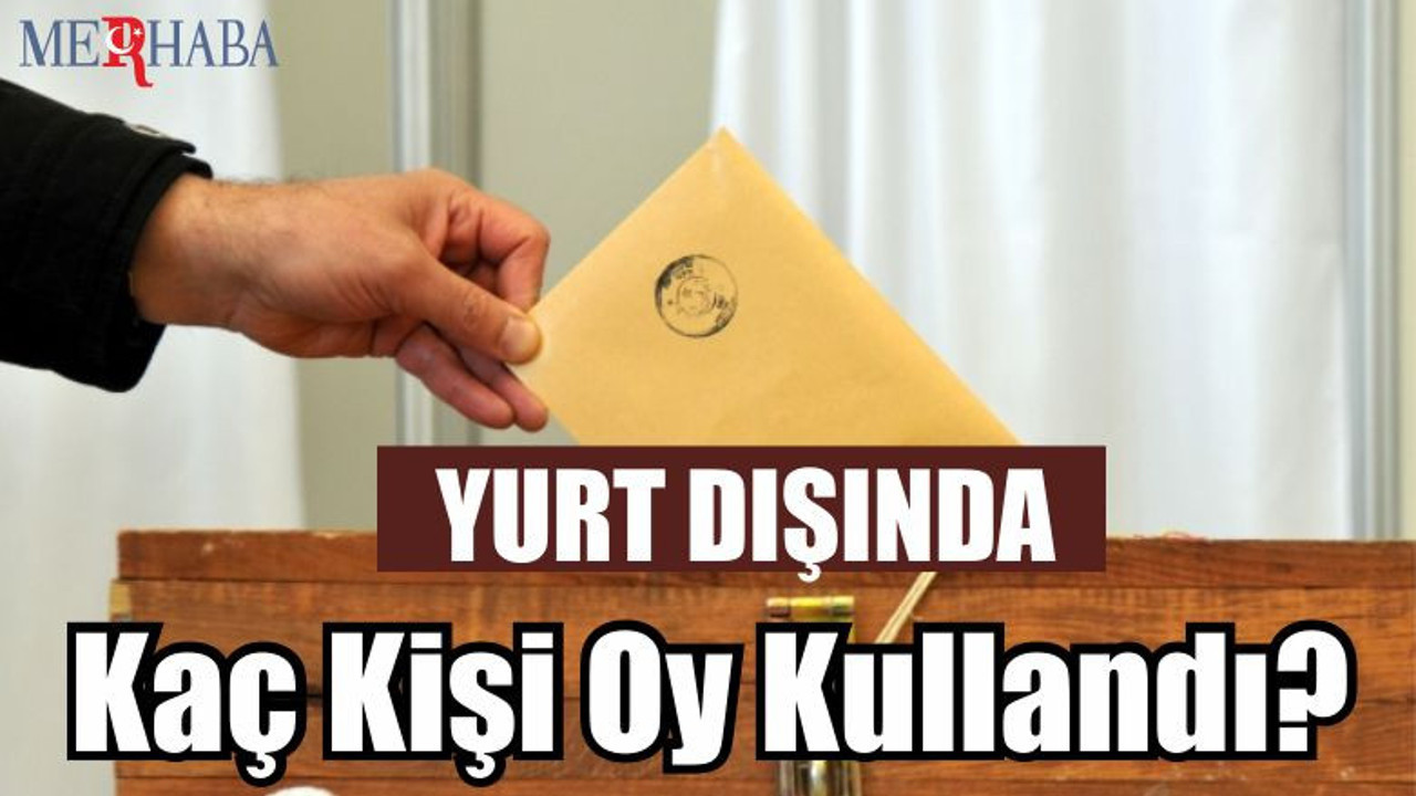 Yurt dışında oy kaç kişi kullandı?