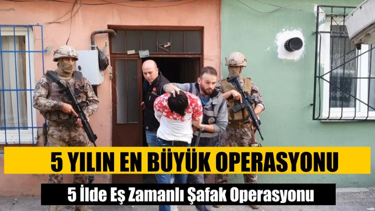 5 İlde Eş Zamanlı Şafak Operasyonu