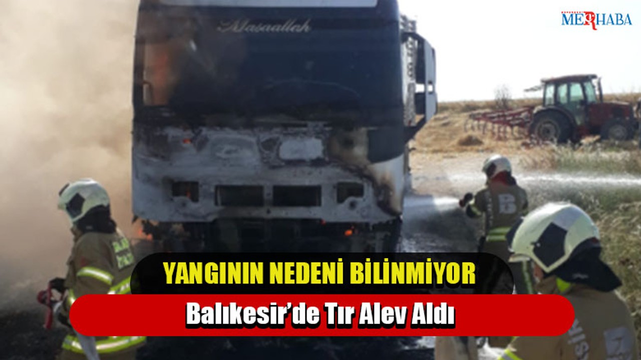 Balıkesir’de Tır Alev Aldı