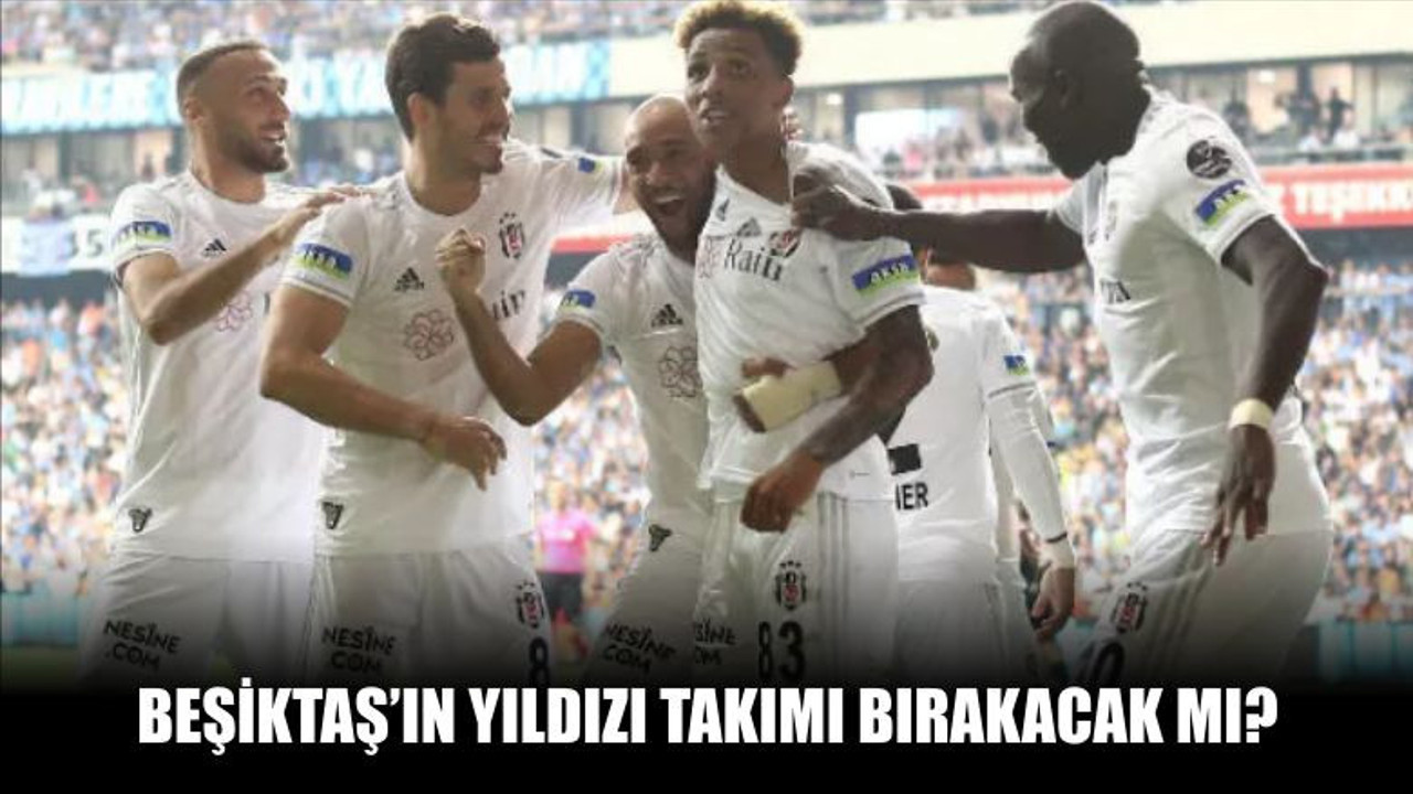 Beşiktaş'ın Yıldızı Takımı Bırakacak mı?