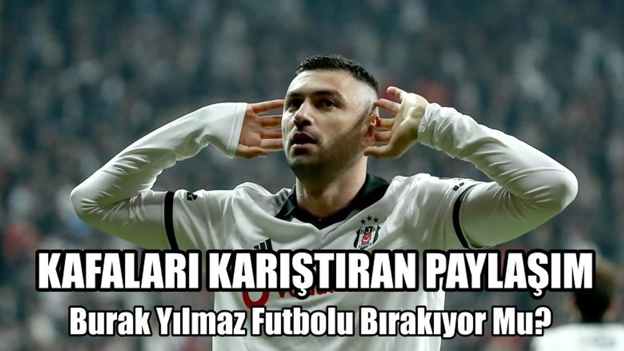 Burak Yılmaz Futbolu Bırakıyor Mu ?