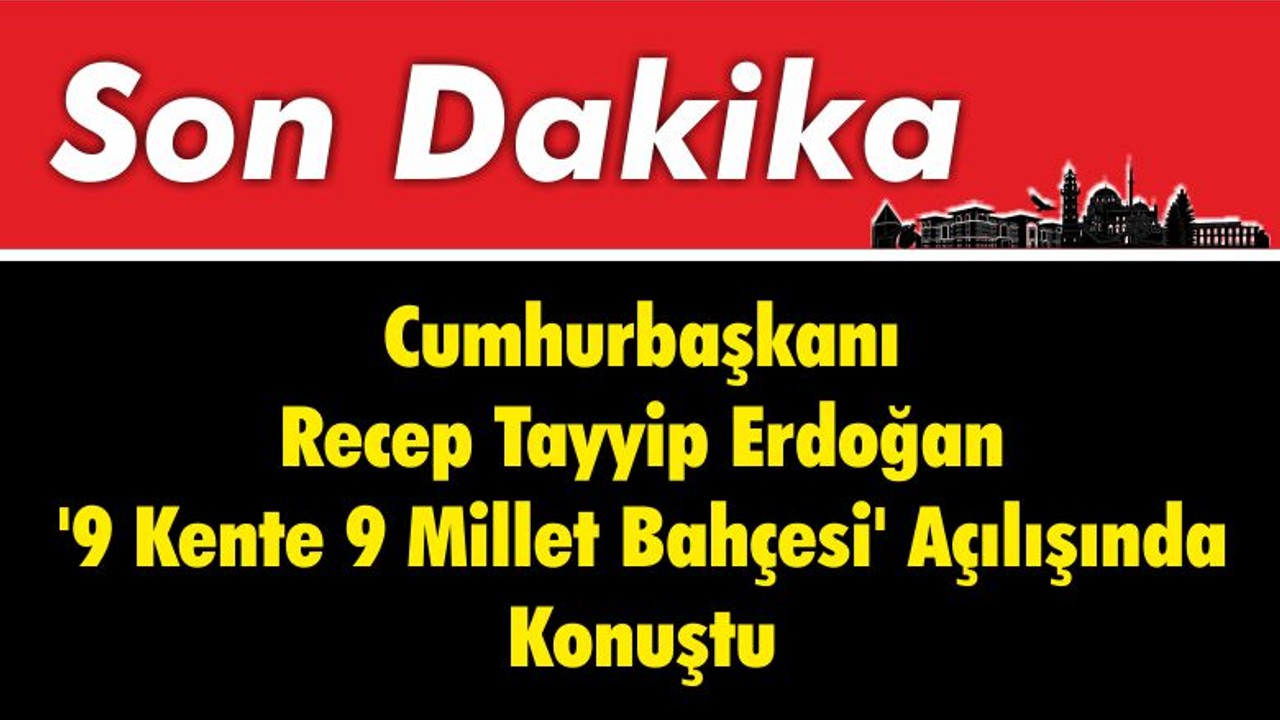Cumhurbaşkanı Recep Tayyip Erdoağan ' 9 Kente 9 Millet Bahçesi ' Açılışında Konuştu