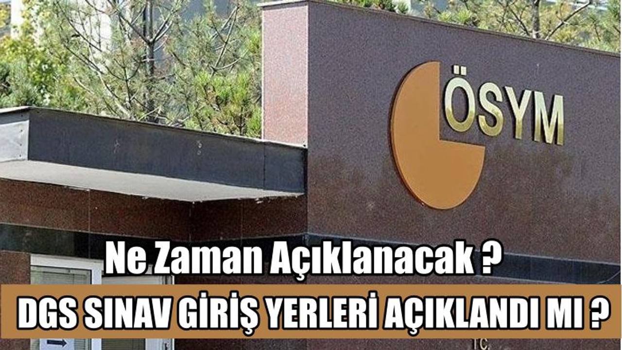 DGS Sınav Giriş Yerleri Açıklandı Mı ?