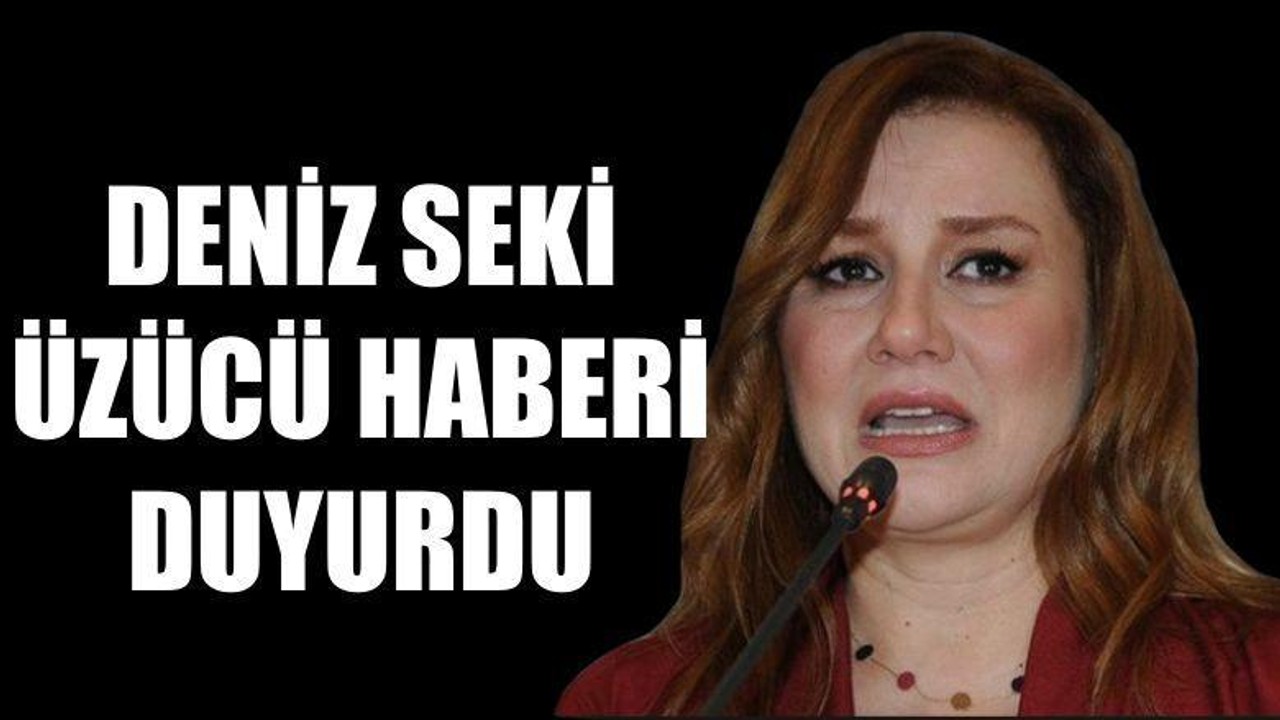 Deniz Seki Üzücü Haberi Duyurdu