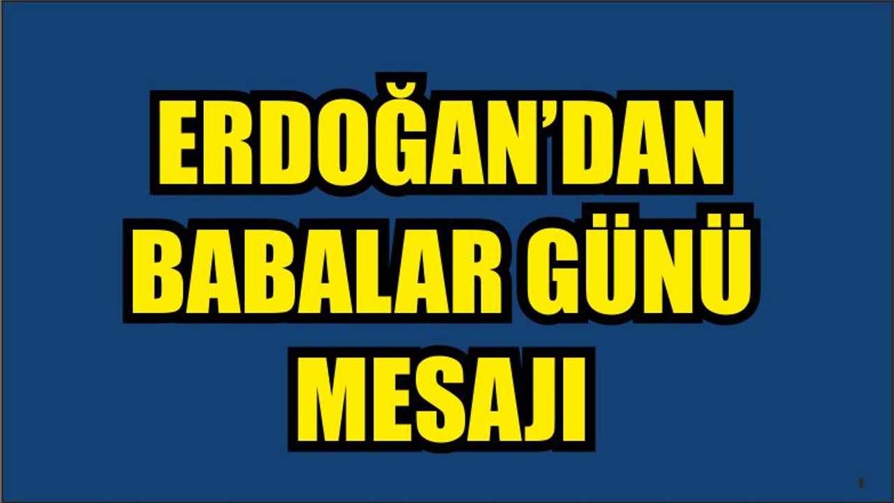 Cumhurbaşkanı Erdoğan'dan Babalar Günü mesajı