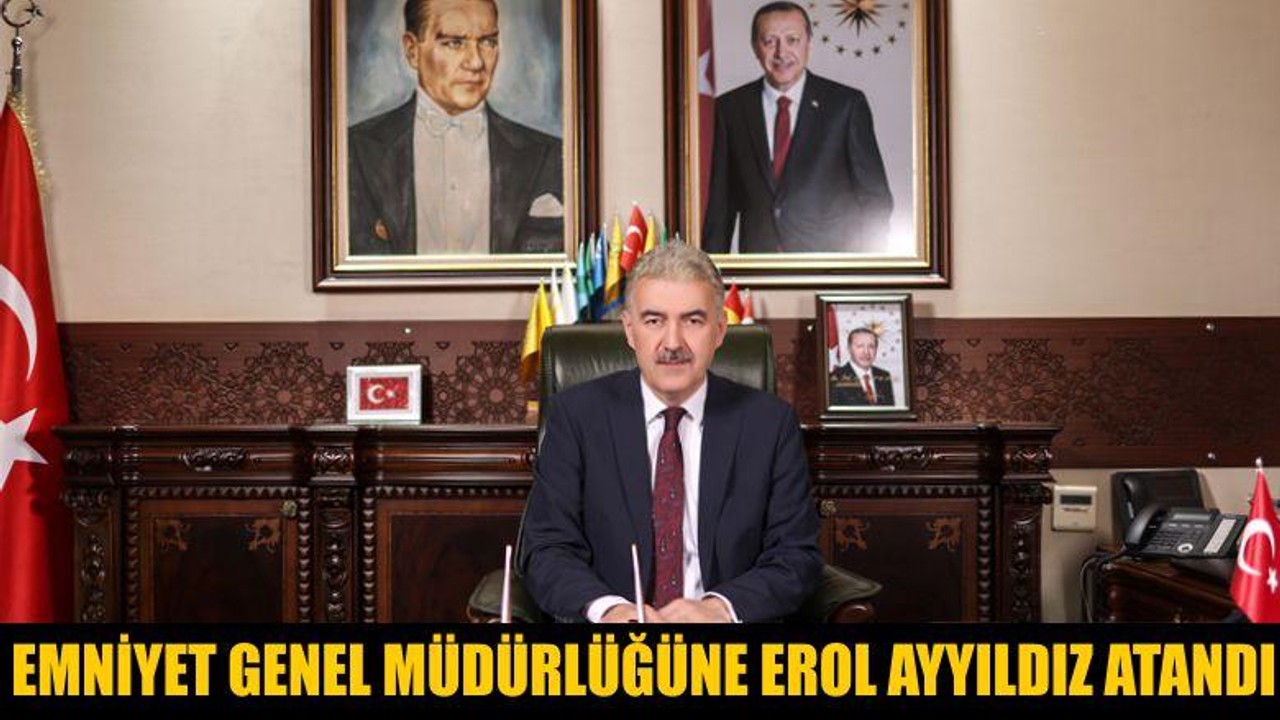 Emniyet Genel Müdürlüğüne Erol Ayyıldız Atandı