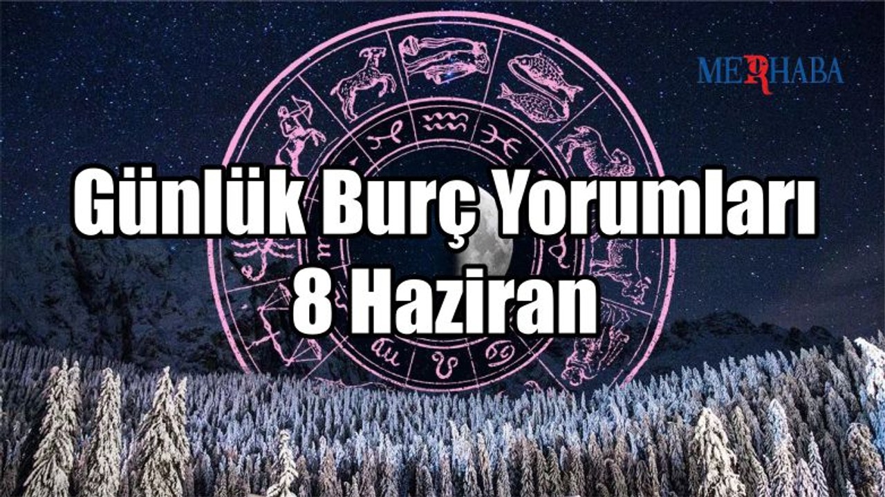 Günlük Burç Yorumları: 8 Haziran