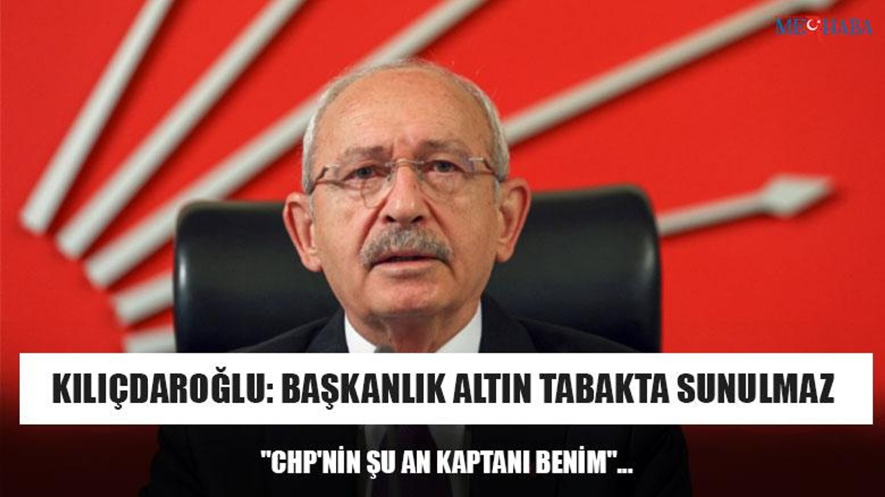 Kılıçdaroğlu: Başkanlık Altın Tabakta Sunulmaz