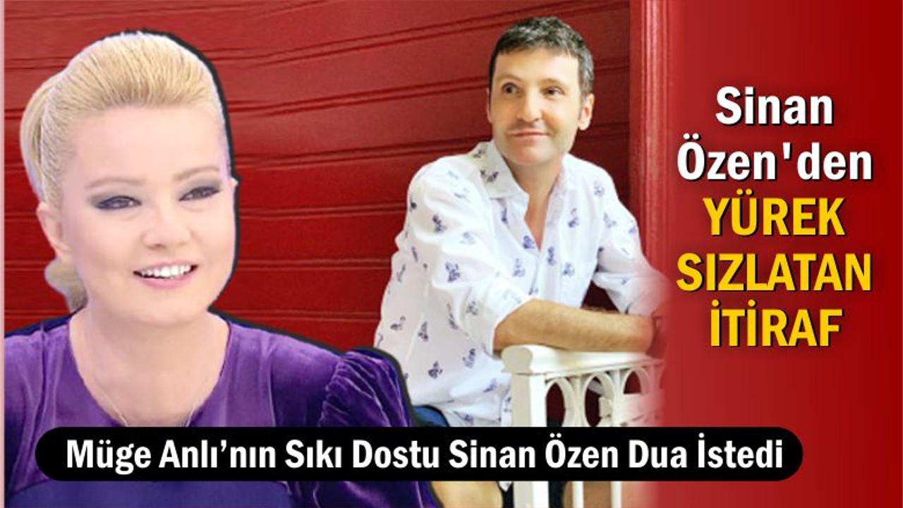 Sinan Özen'den Yürek Sızlatan İtirafı