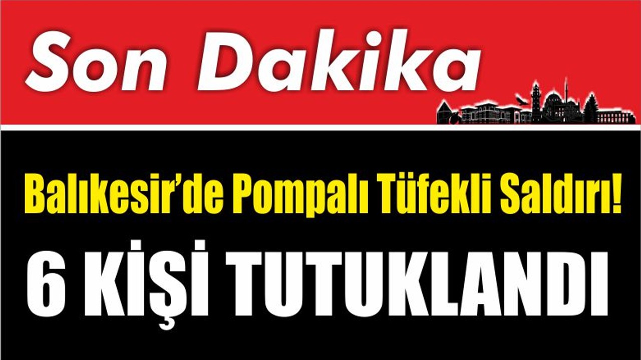 Son Dakika: Balıkesir’de Pompalı Tüfekli Saldırı!
