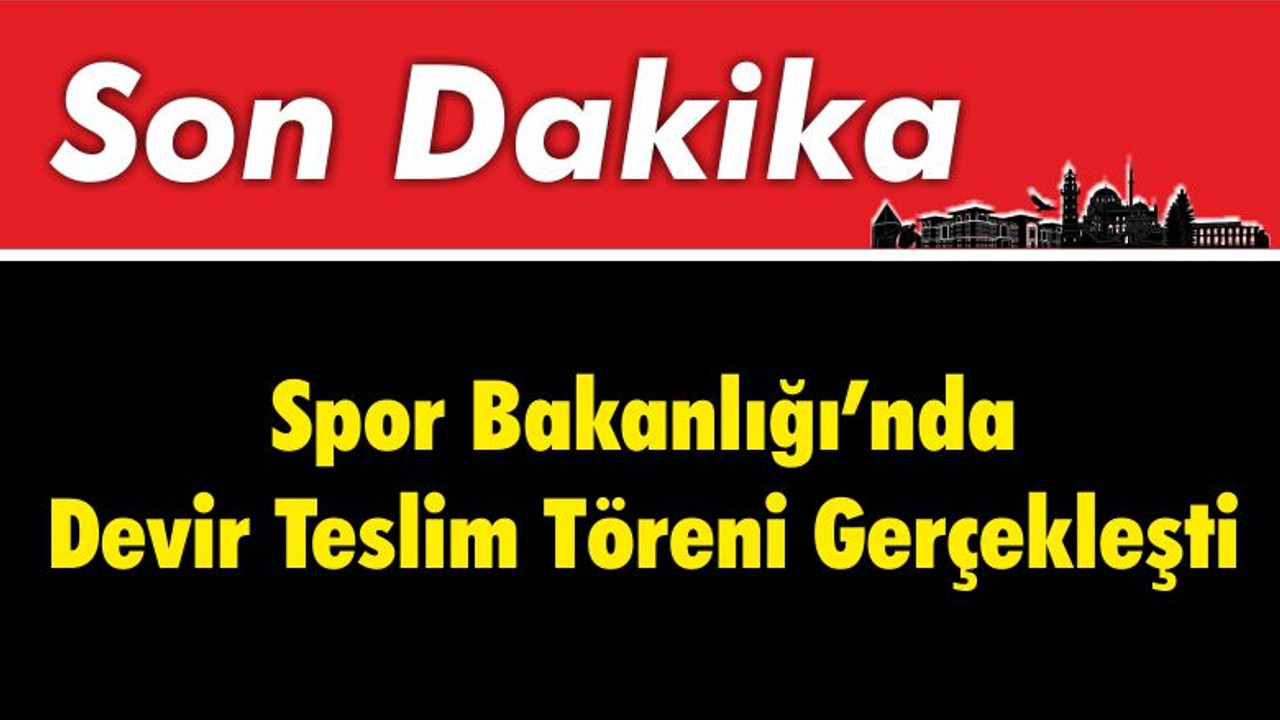 Spor Bakanlığı'nda Devir Teslim Töreni Gerçekleşti