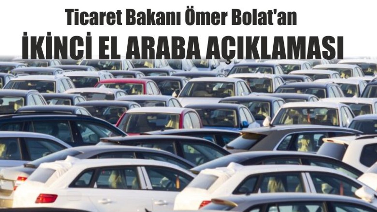 Ticaret Bakanı Ömer Bolat'an İkinci El Araba Açıklaması