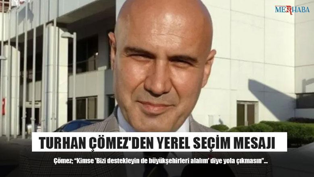 Turhan Çömez'den Yerel Seçim Mesajı