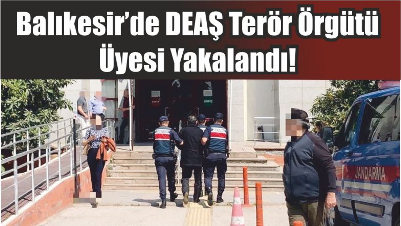 Balıkesir’de DEAŞ Terör Örgütü Üyesi Yakalandı!