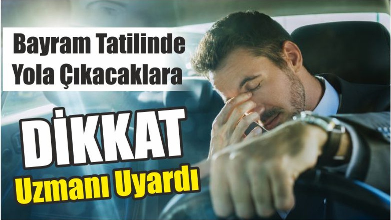 Bayram Tatilinde Yola Çıkacaklara Uzmanından Uyarı