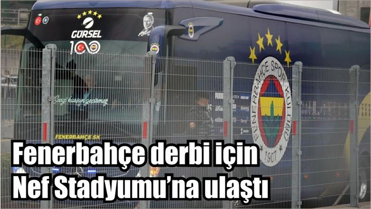 Fenerbahçe derbi için Nef Stadyumu’na ulaştı