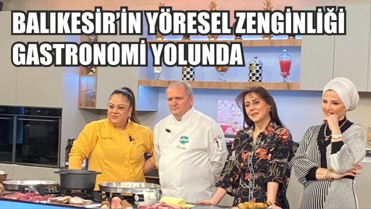 BALIKESİR’İN YÖRESEL ZENGİNLİĞİ GASTRONOMİ YOLUNDA