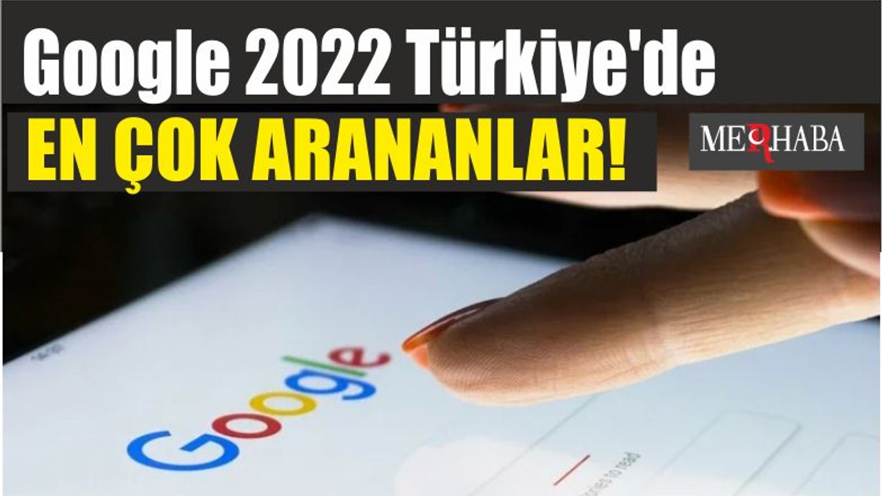 Google 2022 Türkiye'de en çok aranan kelimeler ve kişiler açıklandı!