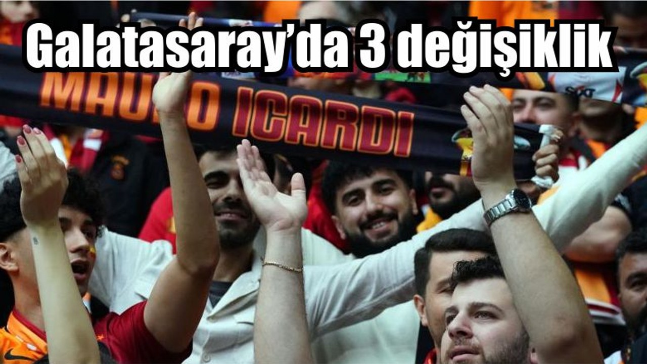 Galatasaray’da 3 değişiklik